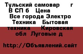 Тульский самовар 1985г. В СП-б › Цена ­ 2 000 - Все города Электро-Техника » Бытовая техника   . Кировская обл.,Луговые д.